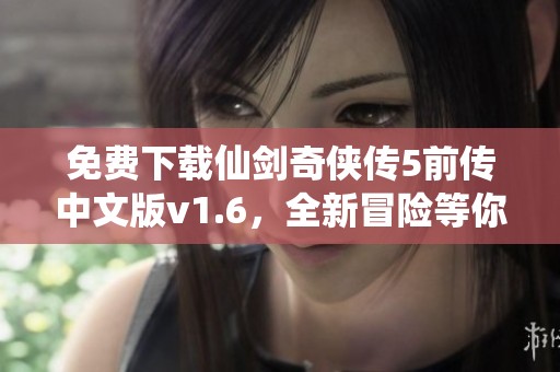 免费下载仙剑奇侠传5前传中文版v1.6，全新冒险等你来体验