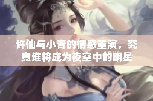 许仙与小青的情感重演，究竟谁将成为夜空中的明星