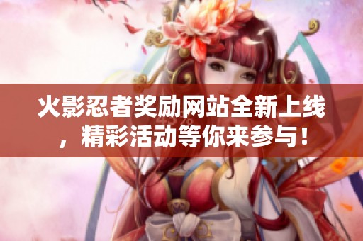 火影忍者奖励网站全新上线，精彩活动等你来参与！