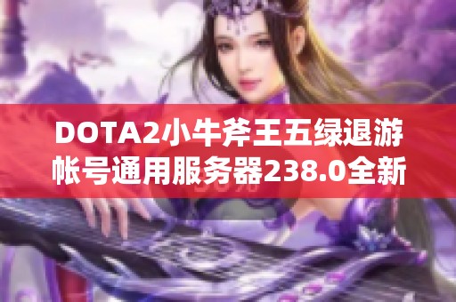 DOTA2小牛斧王五绿退游帐号通用服务器238.0全新重置信息