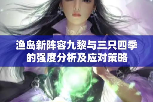 渔岛新阵容九黎与三只四季的强度分析及应对策略