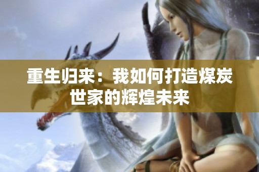 重生归来：我如何打造煤炭世家的辉煌未来