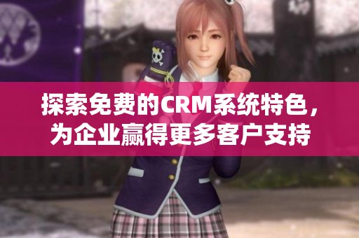 探索免费的CRM系统特色，为企业赢得更多客户支持
