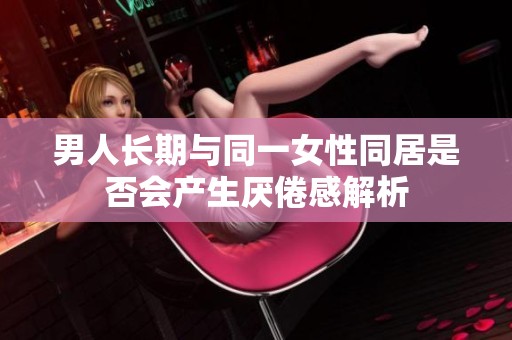 男人长期与同一女性同居是否会产生厌倦感解析