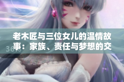 老木匠与三位女儿的温情故事：家族、责任与梦想的交织