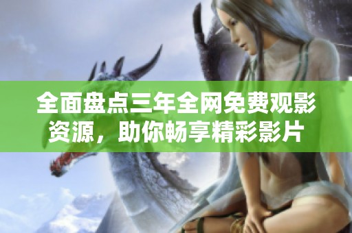 全面盘点三年全网免费观影资源，助你畅享精彩影片