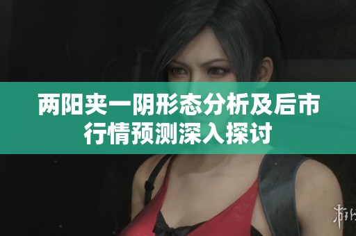 两阳夹一阴形态分析及后市行情预测深入探讨
