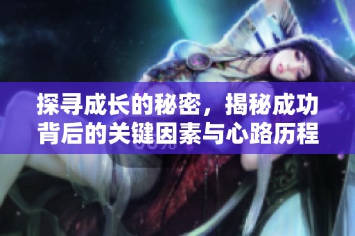 探寻成长的秘密，揭秘成功背后的关键因素与心路历程