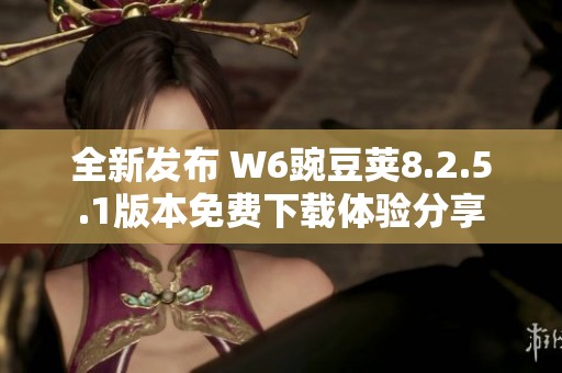 全新发布 W6豌豆荚8.2.5.1版本免费下载体验分享