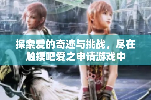 探索爱的奇迹与挑战，尽在触摸吧爱之申请游戏中