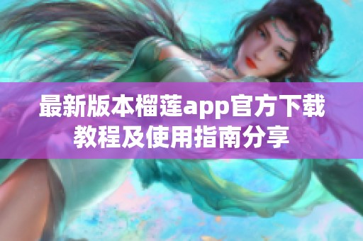 最新版本榴莲app官方下载教程及使用指南分享