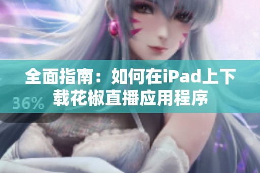 全面指南：如何在iPad上下载花椒直播应用程序
