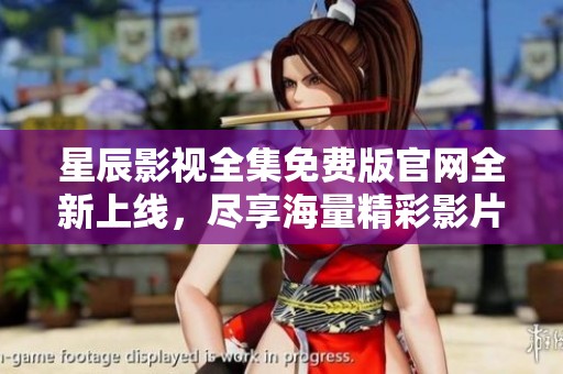 星辰影视全集免费版官网全新上线，尽享海量精彩影片
