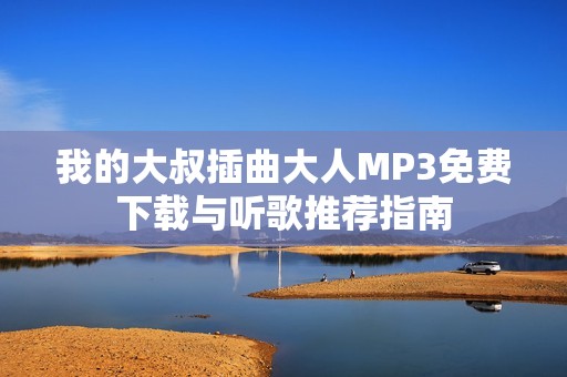 我的大叔插曲大人MP3免费下载与听歌推荐指南