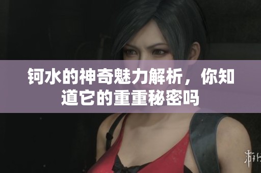 钶水的神奇魅力解析，你知道它的重重秘密吗