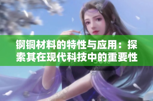 锕铜材料的特性与应用：探索其在现代科技中的重要性