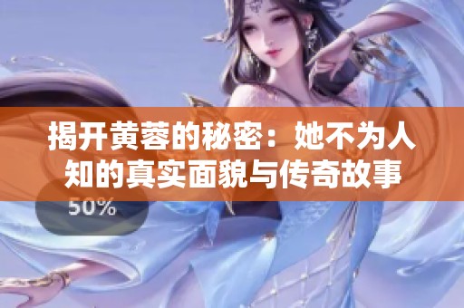 揭开黄蓉的秘密：她不为人知的真实面貌与传奇故事