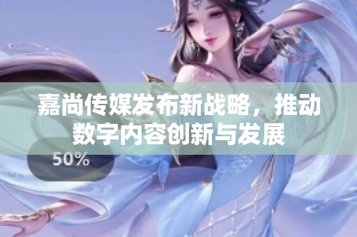 嘉尚传媒发布新战略，推动数字内容创新与发展