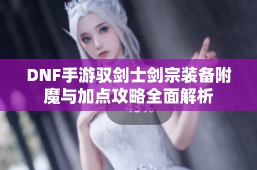 DNF手游驭剑士剑宗装备附魔与加点攻略全面解析