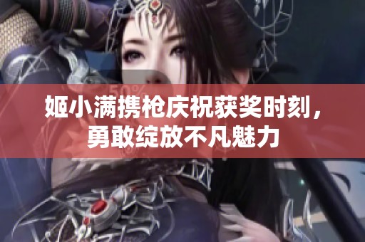 姬小满携枪庆祝获奖时刻，勇敢绽放不凡魅力