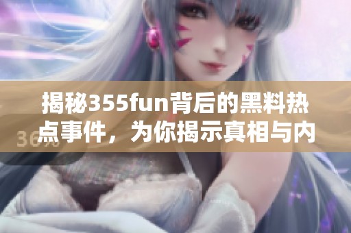 揭秘355fun背后的黑料热点事件，为你揭示真相与内幕