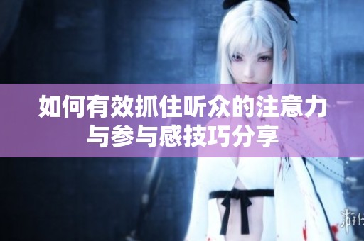 如何有效抓住听众的注意力与参与感技巧分享