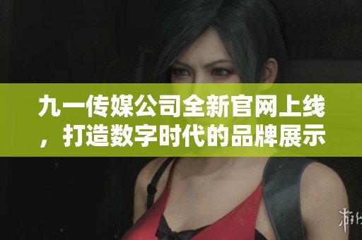 九一传媒公司全新官网上线，打造数字时代的品牌展示平台