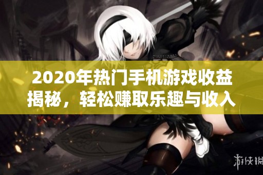 2020年热门手机游戏收益揭秘，轻松赚取乐趣与收入