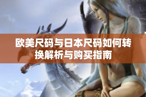 欧美尺码与日本尺码如何转换解析与购买指南