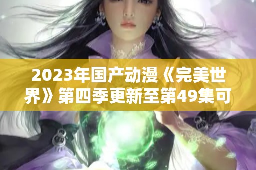 2023年国产动漫《完美世界》第四季更新至第49集可供下载