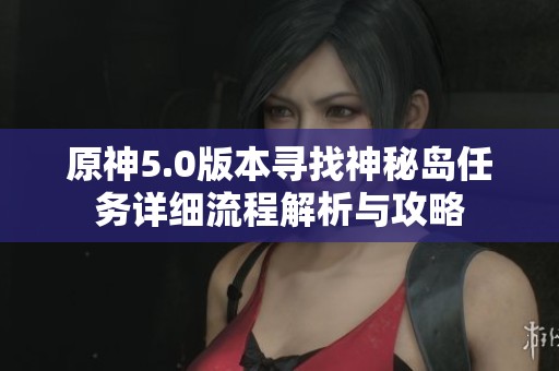 原神5.0版本寻找神秘岛任务详细流程解析与攻略