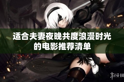 适合夫妻夜晚共度浪漫时光的电影推荐清单