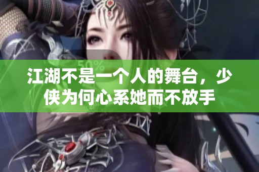 江湖不是一个人的舞台，少侠为何心系她而不放手