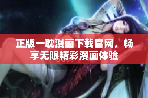 正版一耽漫画下载官网，畅享无限精彩漫画体验
