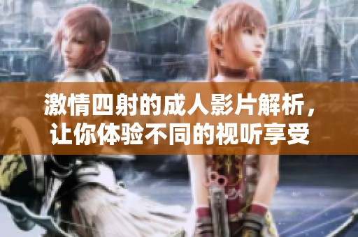 激情四射的成人影片解析，让你体验不同的视听享受