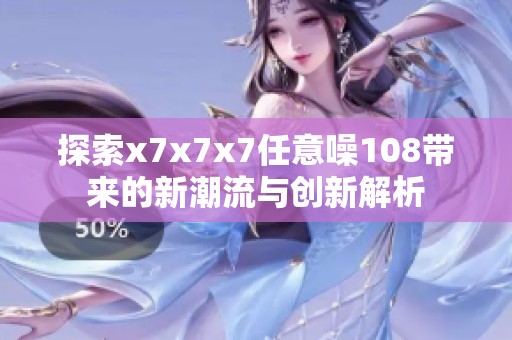探索x7x7x7任意噪108带来的新潮流与创新解析
