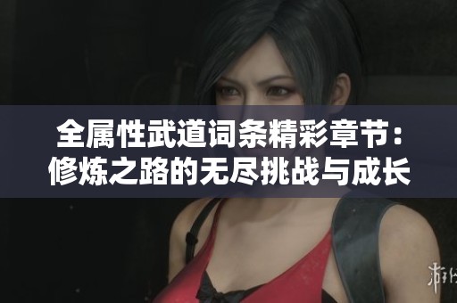 全属性武道词条精彩章节：修炼之路的无尽挑战与成长