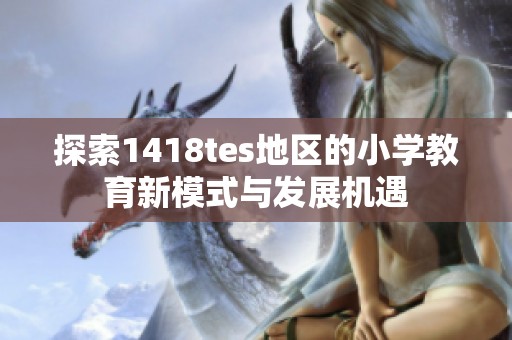 探索1418tes地区的小学教育新模式与发展机遇