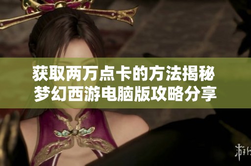 获取两万点卡的方法揭秘 梦幻西游电脑版攻略分享