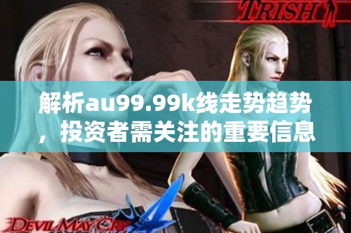 解析au99.99k线走势趋势，投资者需关注的重要信息