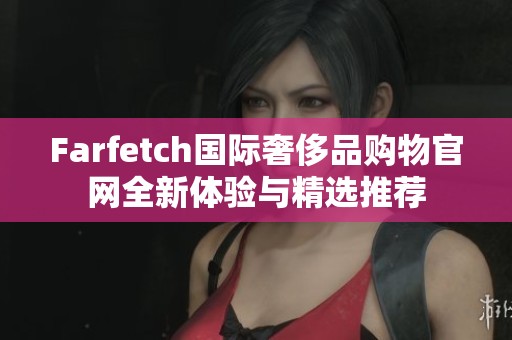 Farfetch国际奢侈品购物官网全新体验与精选推荐