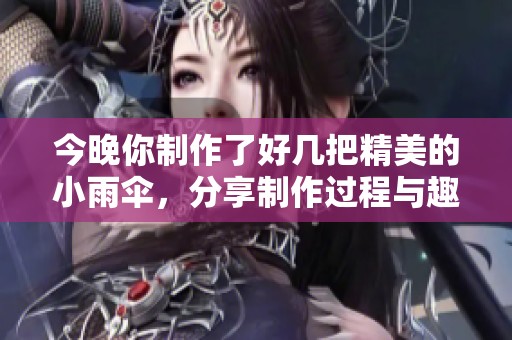 今晚你制作了好几把精美的小雨伞，分享制作过程与趣事