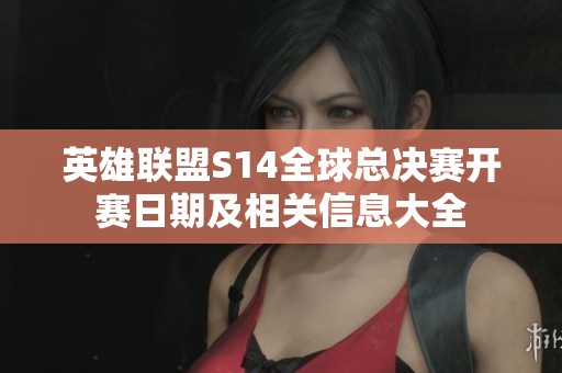 英雄联盟S14全球总决赛开赛日期及相关信息大全