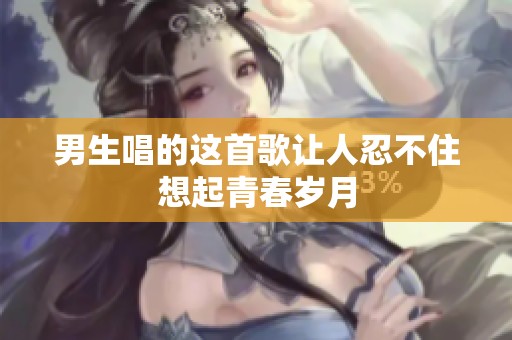 男生唱的这首歌让人忍不住想起青春岁月