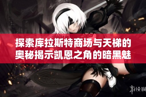 探索库拉斯特商场与天梯的奥秘揭示凯恩之角的暗黑魅力