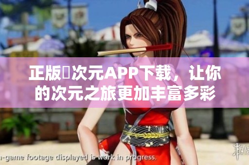 正版囧次元APP下载，让你的次元之旅更加丰富多彩