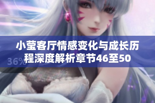 小莹客厅情感变化与成长历程深度解析章节46至50