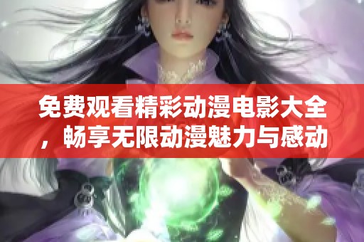 免费观看精彩动漫电影大全，畅享无限动漫魅力与感动