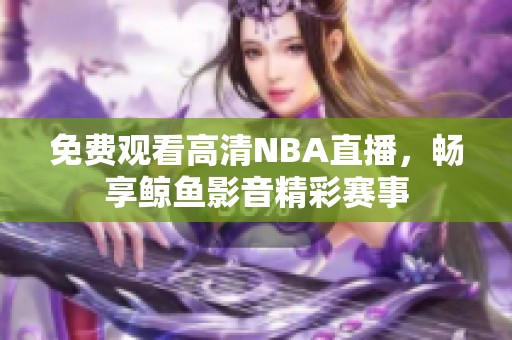 免费观看高清NBA直播，畅享鲸鱼影音精彩赛事
