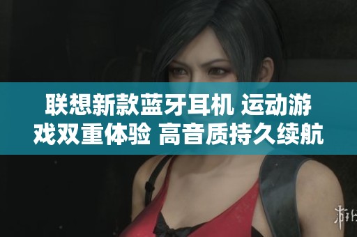 联想新款蓝牙耳机 运动游戏双重体验 高音质持久续航